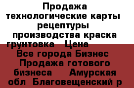 Продажа технологические карты (рецептуры) производства краска,грунтовка › Цена ­ 30 000 - Все города Бизнес » Продажа готового бизнеса   . Амурская обл.,Благовещенский р-н